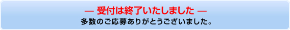 受付は終了いたしました　多数のご応募ありがとうございました。