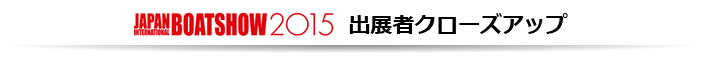 ジャパンインターナショナルボートショー2015　出展者クローズアップ