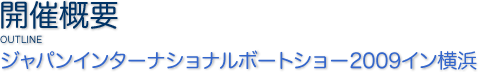 <開催概要> ジャパンインターナショナルボートショー2009イン横浜