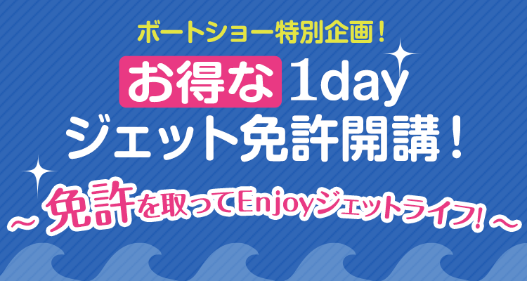 お得な1day ジェット免許開講！  ～免許を取ってEnjoyジェットライフ! ～