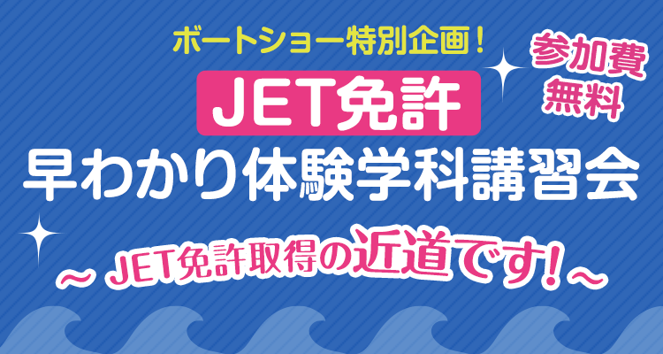 JET免許・早わかり体験学科講習会 ～これを受ければJET免許取得の近道です! ～